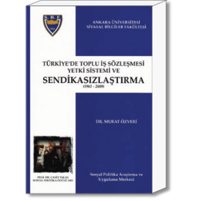 Türkiye'de Toplu İş Sözleşmesi Yetki Sistemi ve Sendikasızlaştırma (1963-2009)