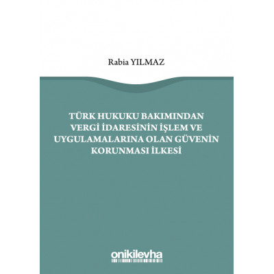 Türk Hukuku Bakımından Vergi İdaresinin İşlem ve Uygulamalarına Olan Güvenin Korunması İlkesi