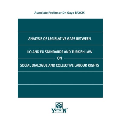 ANALYSIS OF LEGISLATIVE GAPS BETWEEN ILO AND EU STANDARDS AND TURKISH LAW ON SOCIAL DIALOGUE AND COLLECTIVE  LABOUR RIGHTS